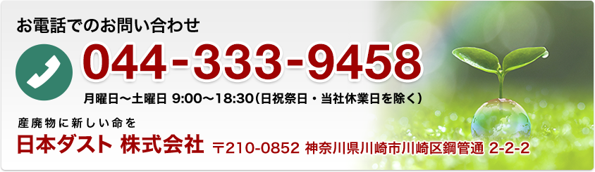 お電話でのお問い合わせ 044-333-9458 平日／土曜日 9:00〜18:30 日本ダスト 株式会社 〒210-0852 神奈川県川崎市川崎区鋼管通 2-2-2