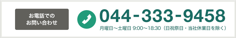 お電話でのお問い合わせ 044-333-9458 平日／土曜日 9:00〜18:30