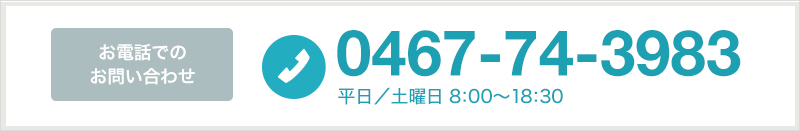 お電話でのお問い合わせ 0467-74-3983 平日／土曜日 8:00〜18:30